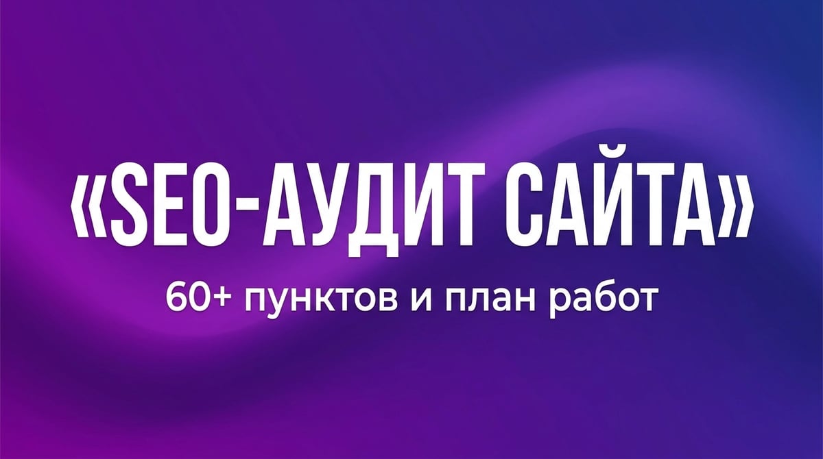 SEO-аудит сайта: 60+ пунктов и план работ на 3 месяца